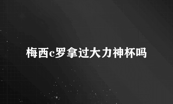 梅西c罗拿过大力神杯吗