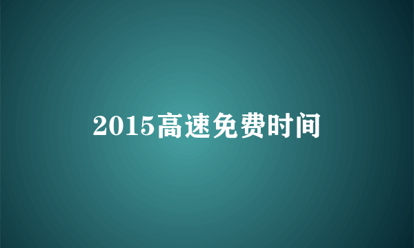 2015高速免费时间