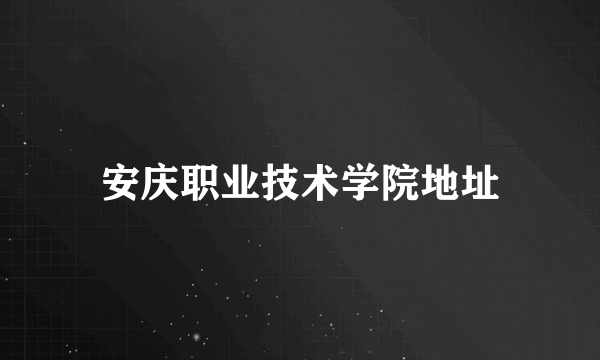 安庆职业技术学院地址