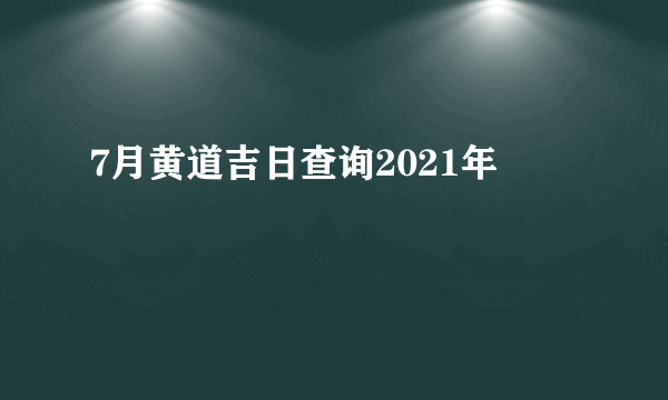 7月黄道吉日查询2021年