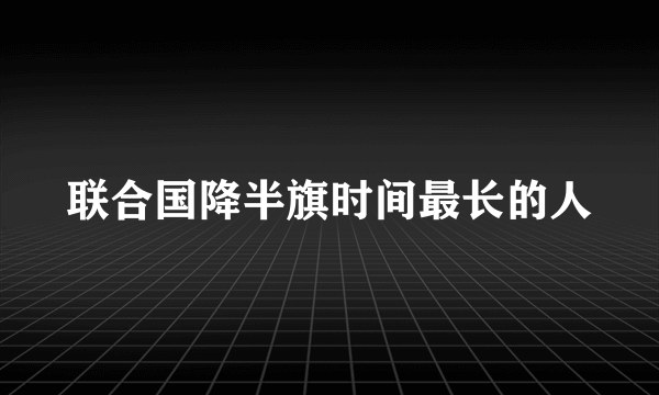 联合国降半旗时间最长的人