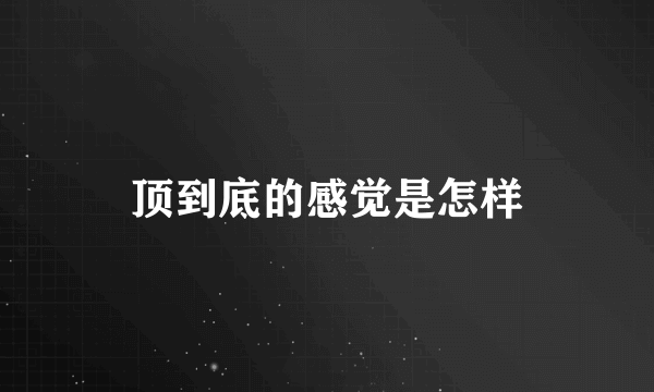 顶到底的感觉是怎样