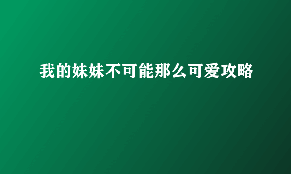 我的妹妹不可能那么可爱攻略