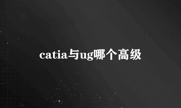 catia与ug哪个高级