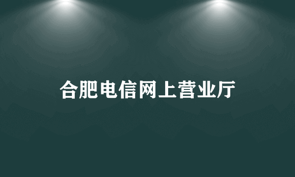 合肥电信网上营业厅