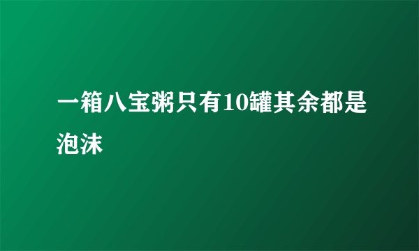 一箱八宝粥只有10罐其余都是泡沫