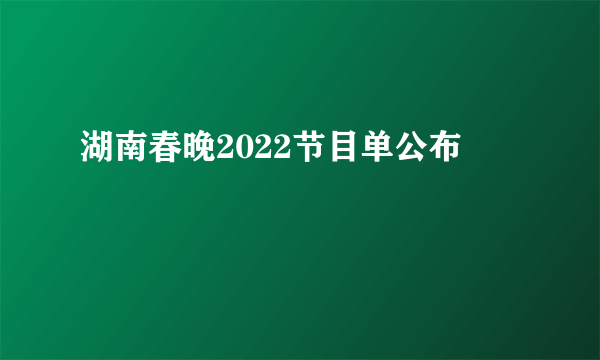 湖南春晚2022节目单公布