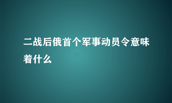 二战后俄首个军事动员令意味着什么