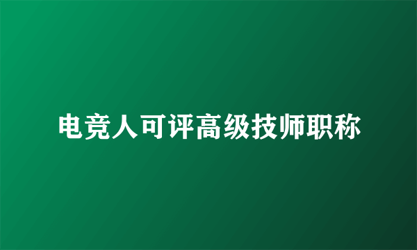 电竞人可评高级技师职称