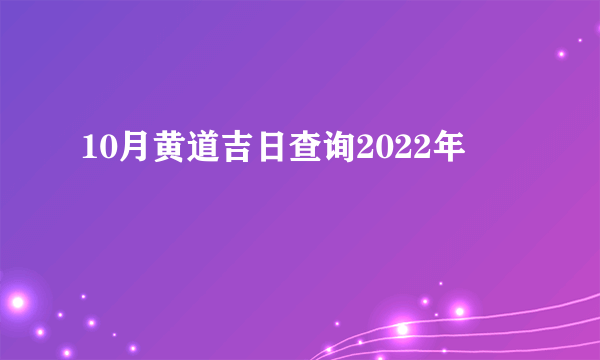 10月黄道吉日查询2022年