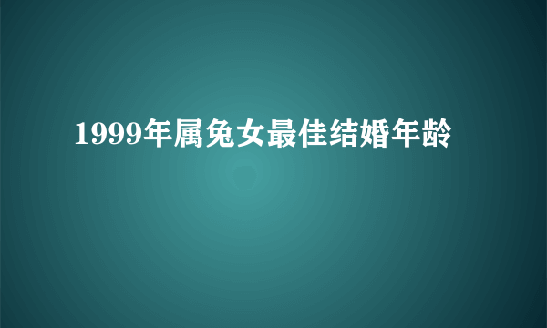 1999年属兔女最佳结婚年龄