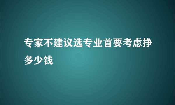 专家不建议选专业首要考虑挣多少钱