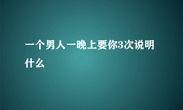 一个男人一晚上要你3次说明什么