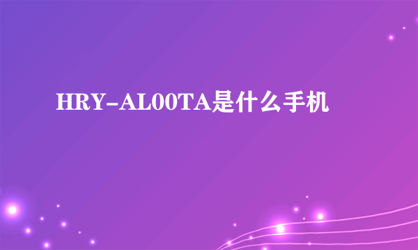 HRY-AL00TA是什么手机