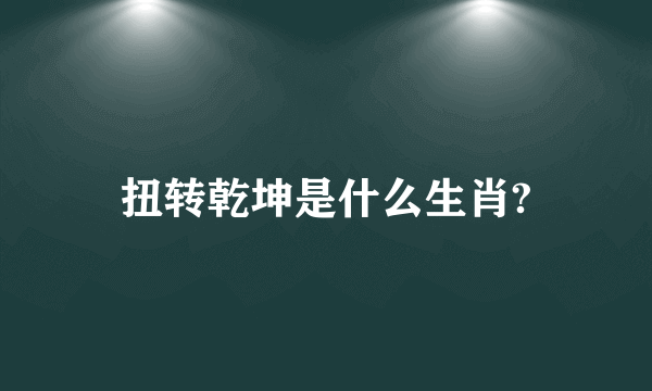 扭转乾坤是什么生肖?