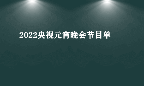 2022央视元宵晚会节目单