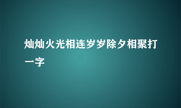 灿灿火光相连岁岁除夕相聚打一字