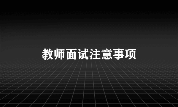 教师面试注意事项