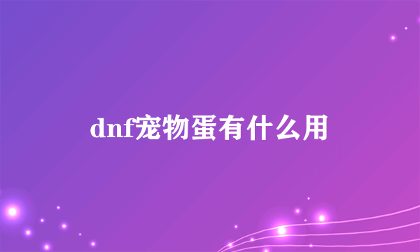 dnf宠物蛋有什么用