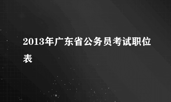 2013年广东省公务员考试职位表