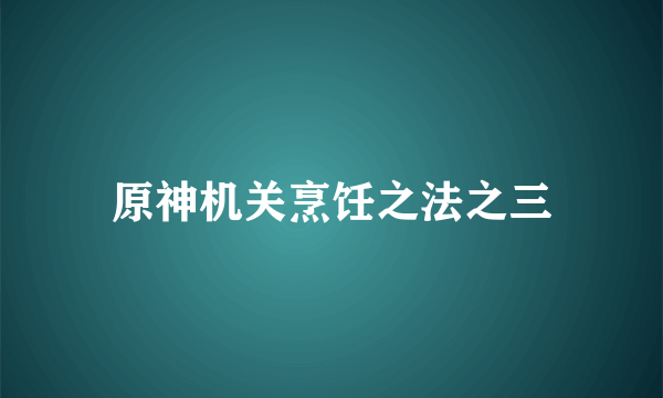 原神机关烹饪之法之三