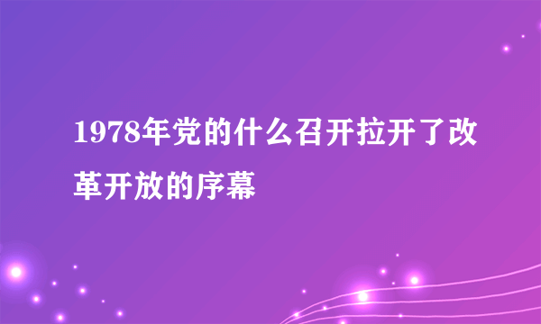 1978年党的什么召开拉开了改革开放的序幕