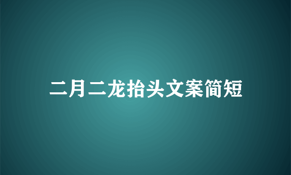 二月二龙抬头文案简短