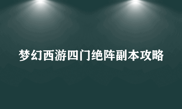 梦幻西游四门绝阵副本攻略