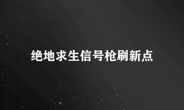 绝地求生信号枪刷新点