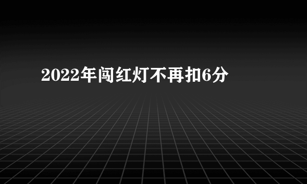 2022年闯红灯不再扣6分