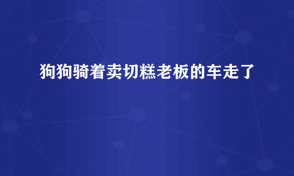 狗狗骑着卖切糕老板的车走了