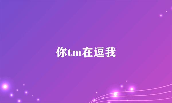 你tm在逗我