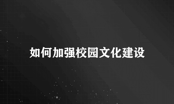 如何加强校园文化建设