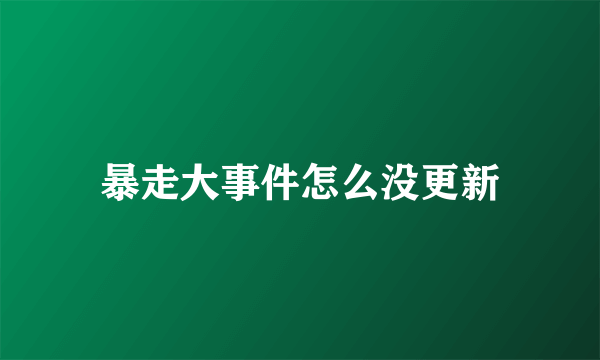 暴走大事件怎么没更新