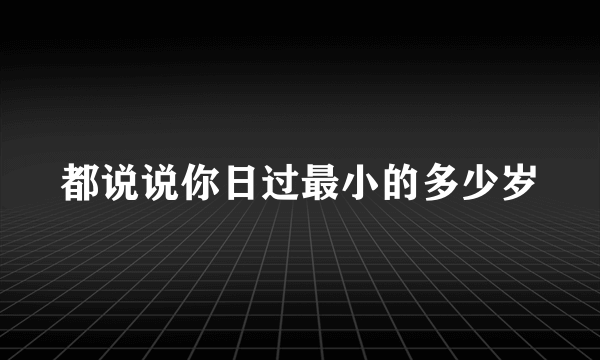 都说说你日过最小的多少岁