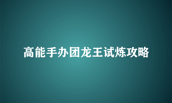 高能手办团龙王试炼攻略