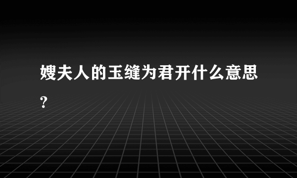 嫂夫人的玉缝为君开什么意思?