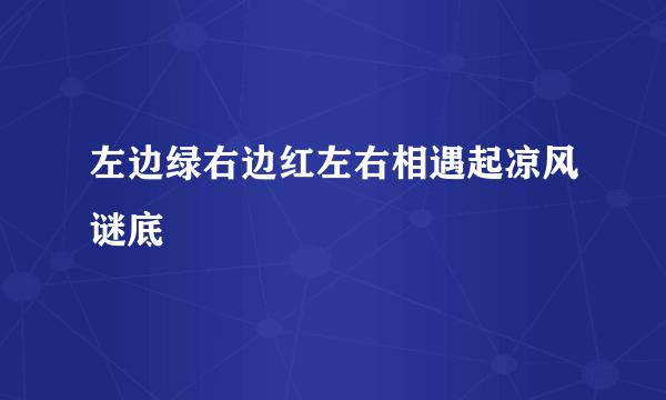 左边绿右边红左右相遇起凉风谜底