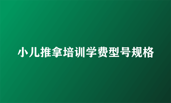 小儿推拿培训学费型号规格