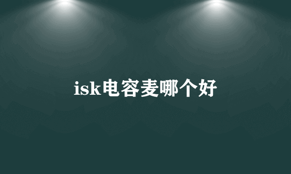 isk电容麦哪个好