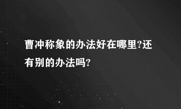 曹冲称象的办法好在哪里?还有别的办法吗?