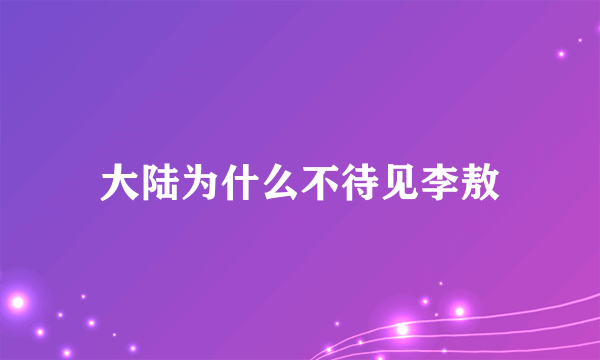 大陆为什么不待见李敖