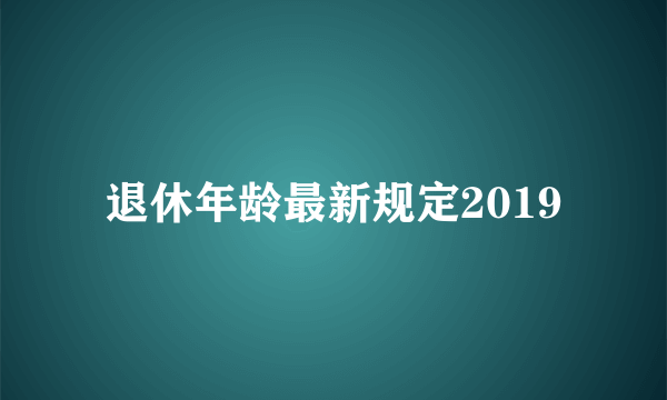 退休年龄最新规定2019