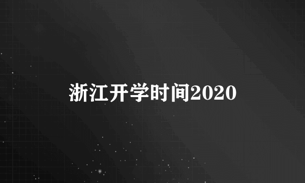 浙江开学时间2020