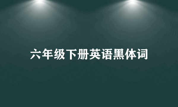 六年级下册英语黑体词