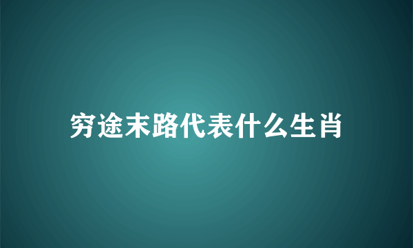 穷途末路代表什么生肖