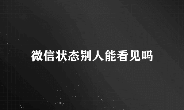 微信状态别人能看见吗