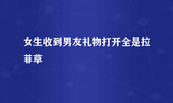 女生收到男友礼物打开全是拉菲草