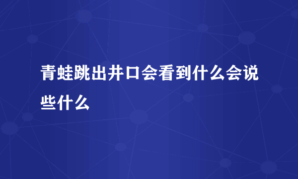 青蛙跳出井口会看到什么会说些什么