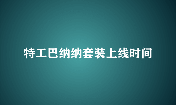 特工巴纳纳套装上线时间